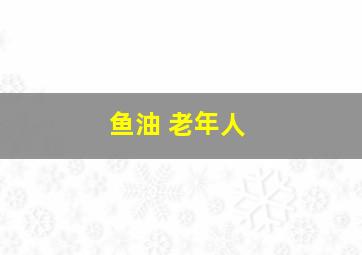 鱼油 老年人